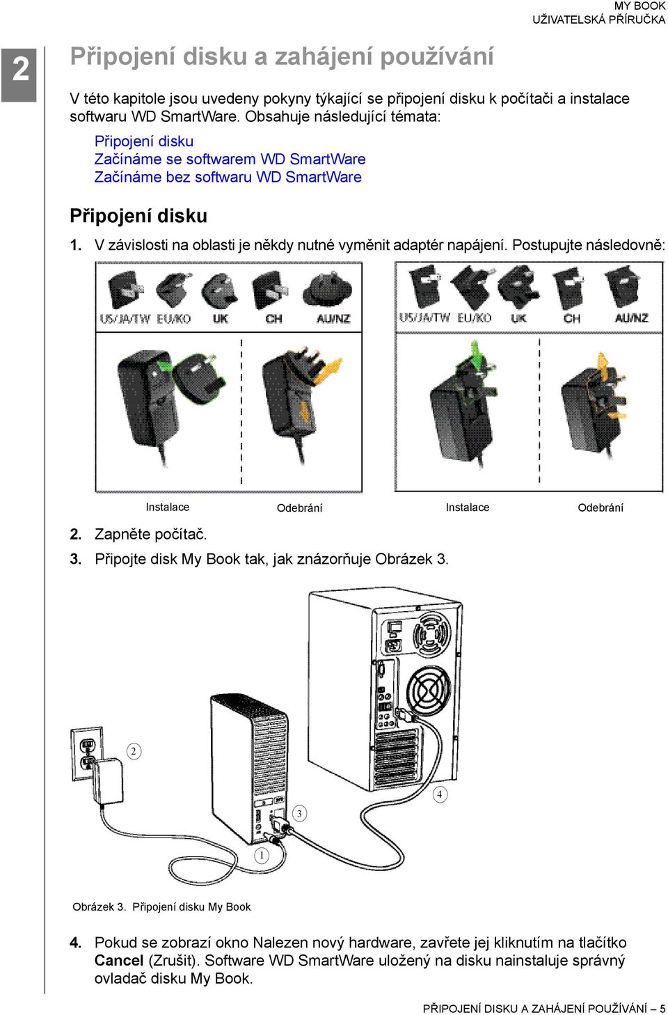 V závislosti na oblasti je někdy nutné vyměnit adaptér napájení. Postupujte následovně: Instalace Odebrání Instalace Odebrání 2. Zapněte počítač. 3.