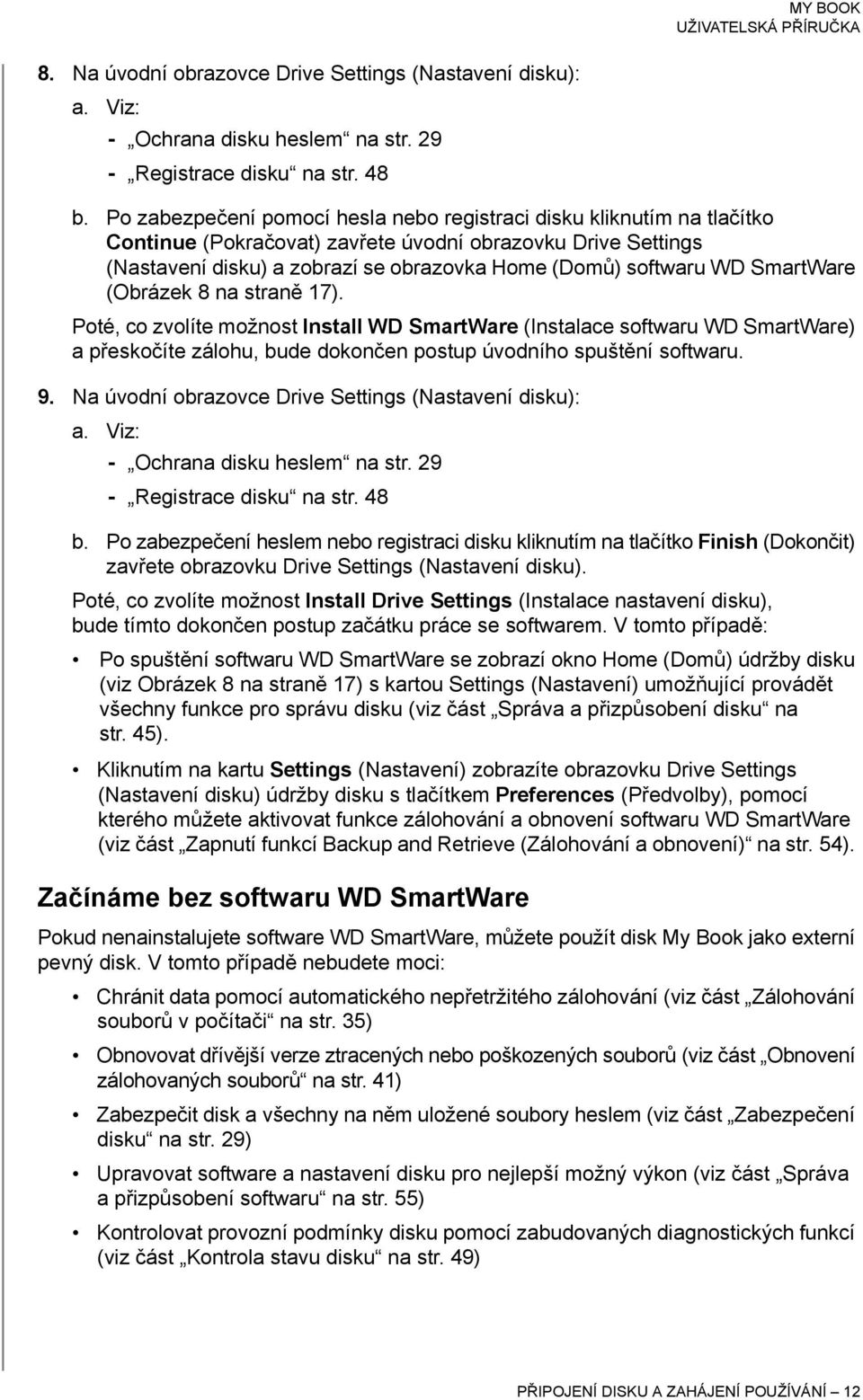 SmartWare (Obrázek 8 na straně 17). Poté, co zvolíte možnost Install WD SmartWare (Instalace softwaru WD SmartWare) apřeskočíte zálohu, bude dokončen postup úvodního spuštění softwaru. 9.