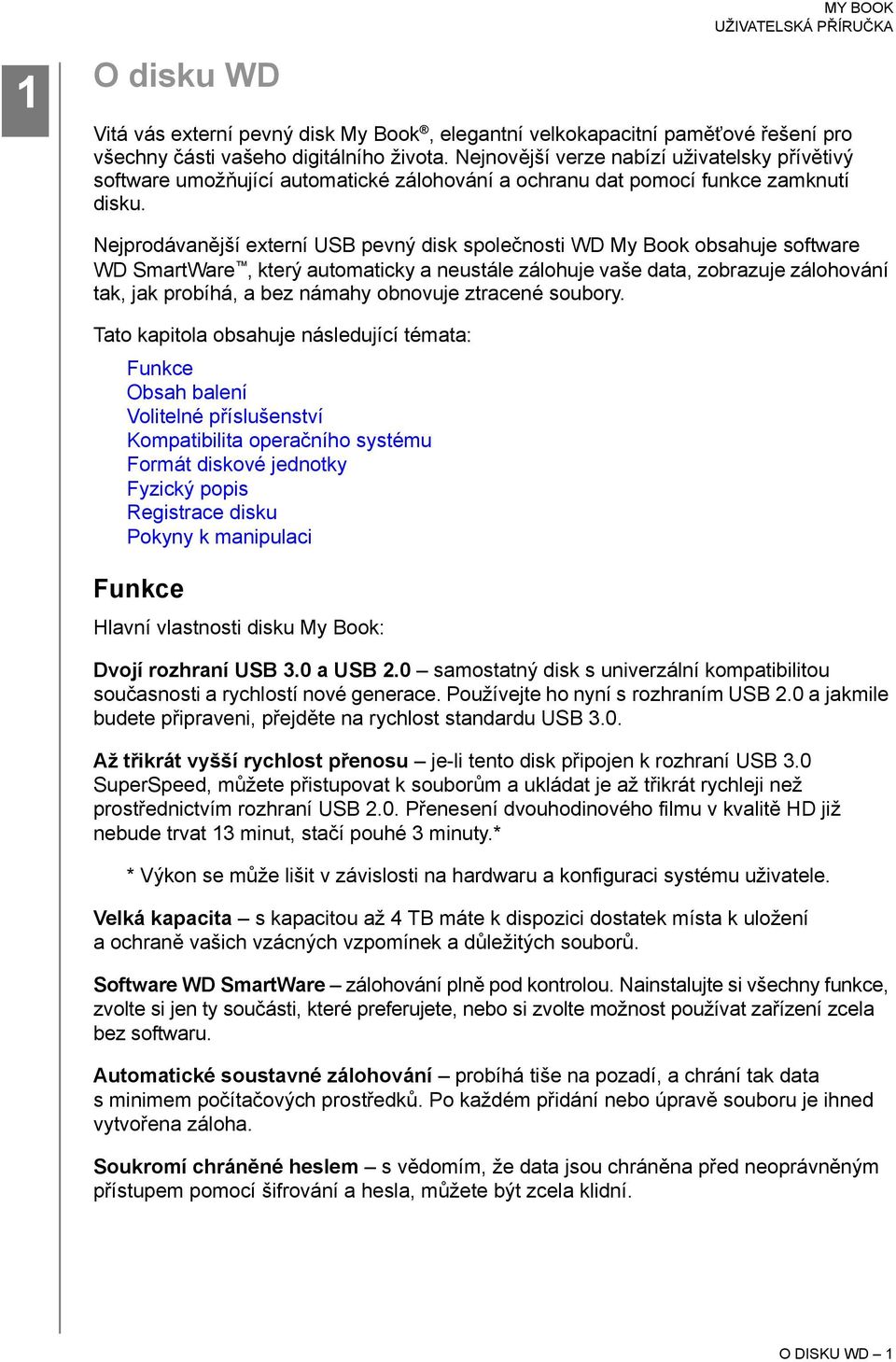 Nejprodávanější externí USB pevný disk společnosti WD My Book obsahuje software WD SmartWare, který automaticky a neustále zálohuje vaše data, zobrazuje zálohování tak, jak probíhá, a bez námahy