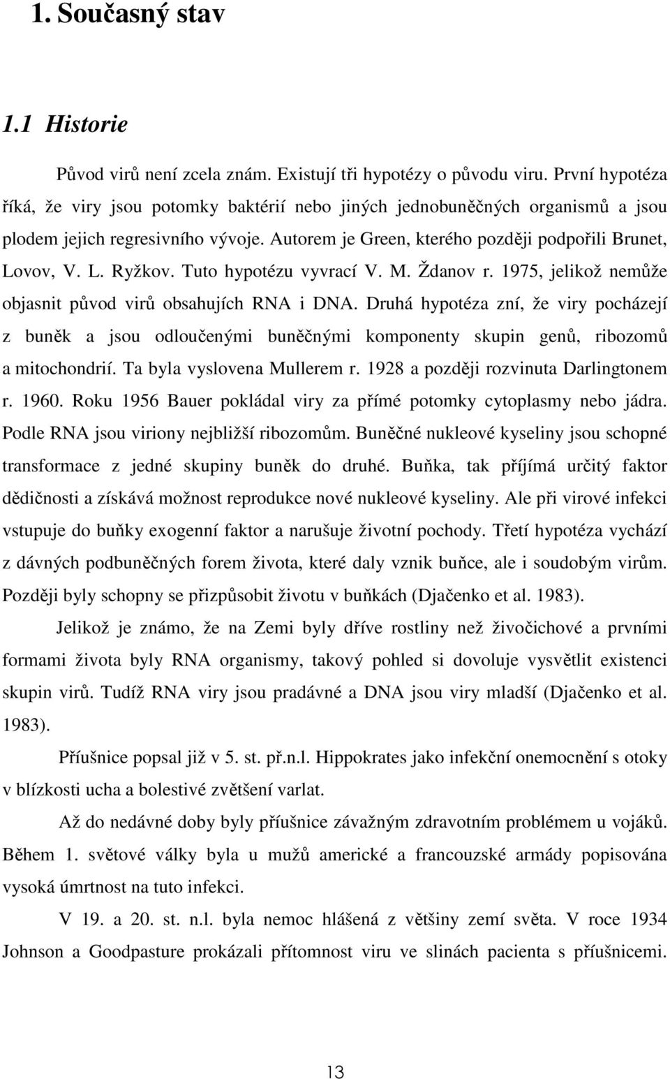 Tuto hypotézu vyvrací V. M. Ždanov r. 1975, jelikož nemůže objasnit původ virů obsahujích RNA i DNA.