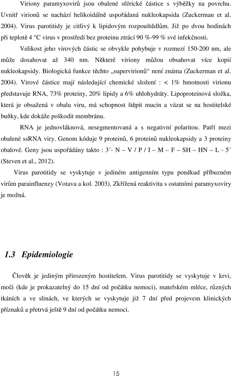 Velikost jeho virových částic se obvykle pohybuje v rozmezí 150-200 nm, ale může dosahovat až 340 nm. Některé viriony můžou obsahovat více kopií nukleokapsidy.