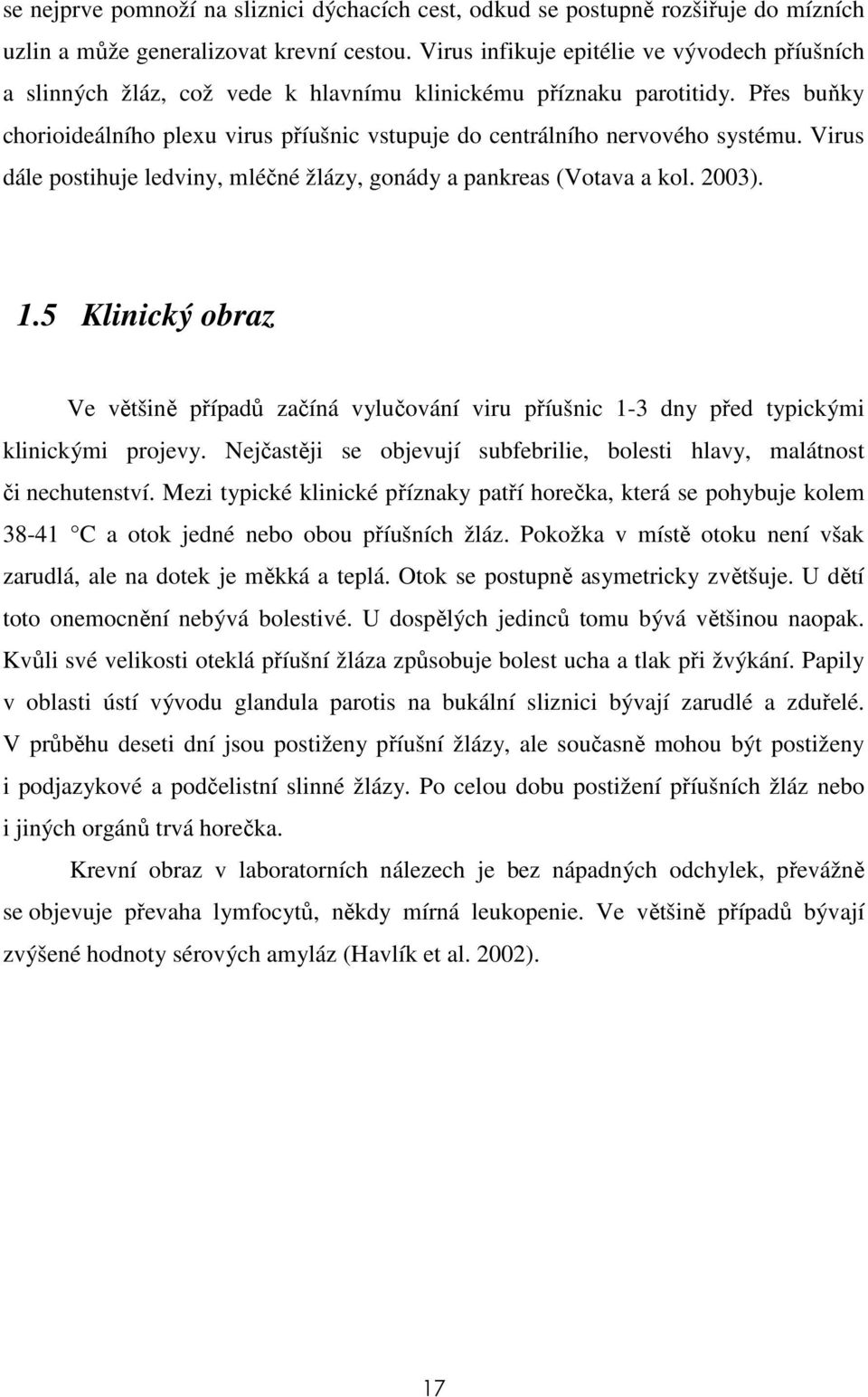 Přes buňky chorioideálního plexu virus příušnic vstupuje do centrálního nervového systému. Virus dále postihuje ledviny, mléčné žlázy, gonády a pankreas (Votava a kol. 2003). 1.