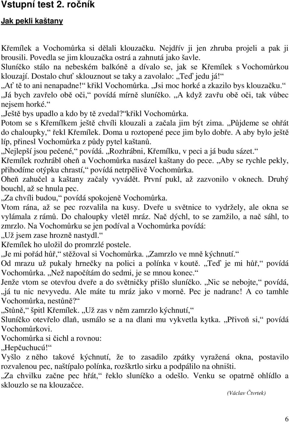 Jsi moc horké a zkazilo bys klouzačku. Já bych zavřelo obě oči, povídá mírně sluníčko. A když zavřu obě oči, tak vůbec nejsem horké. Ještě bys upadlo a kdo by tě zvedal? křikl Vochomůrka.