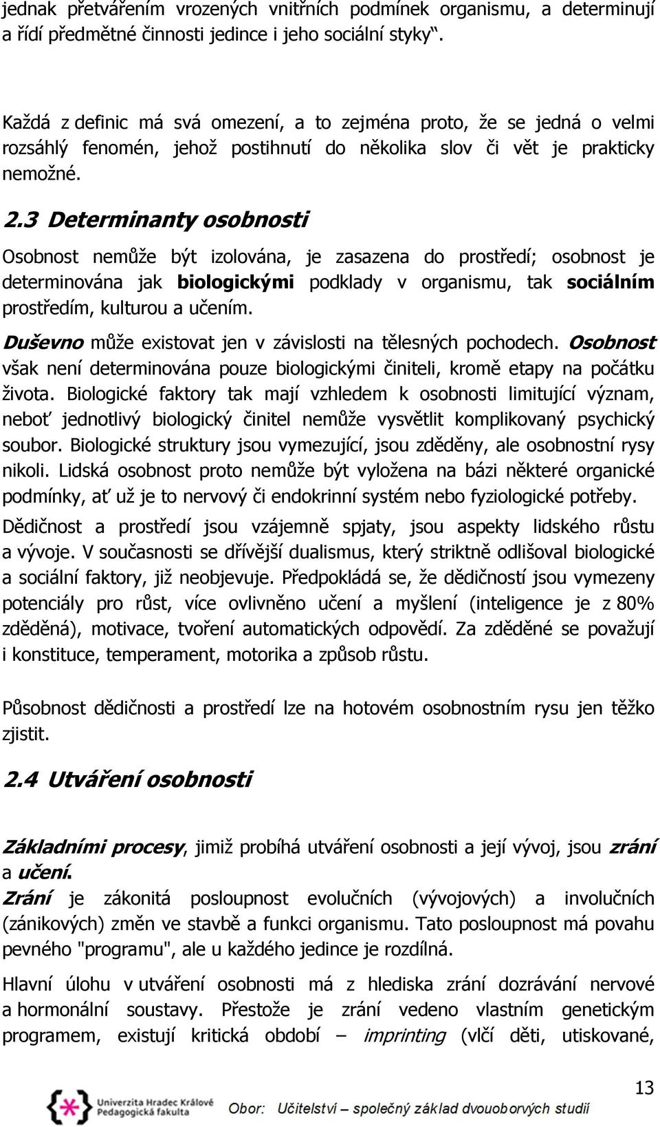 3 Determinanty osobnosti Osobnost nemůže být izolována, je zasazena do prostředí; osobnost je determinována jak biologickými podklady v organismu, tak sociálním prostředím, kulturou a učením.