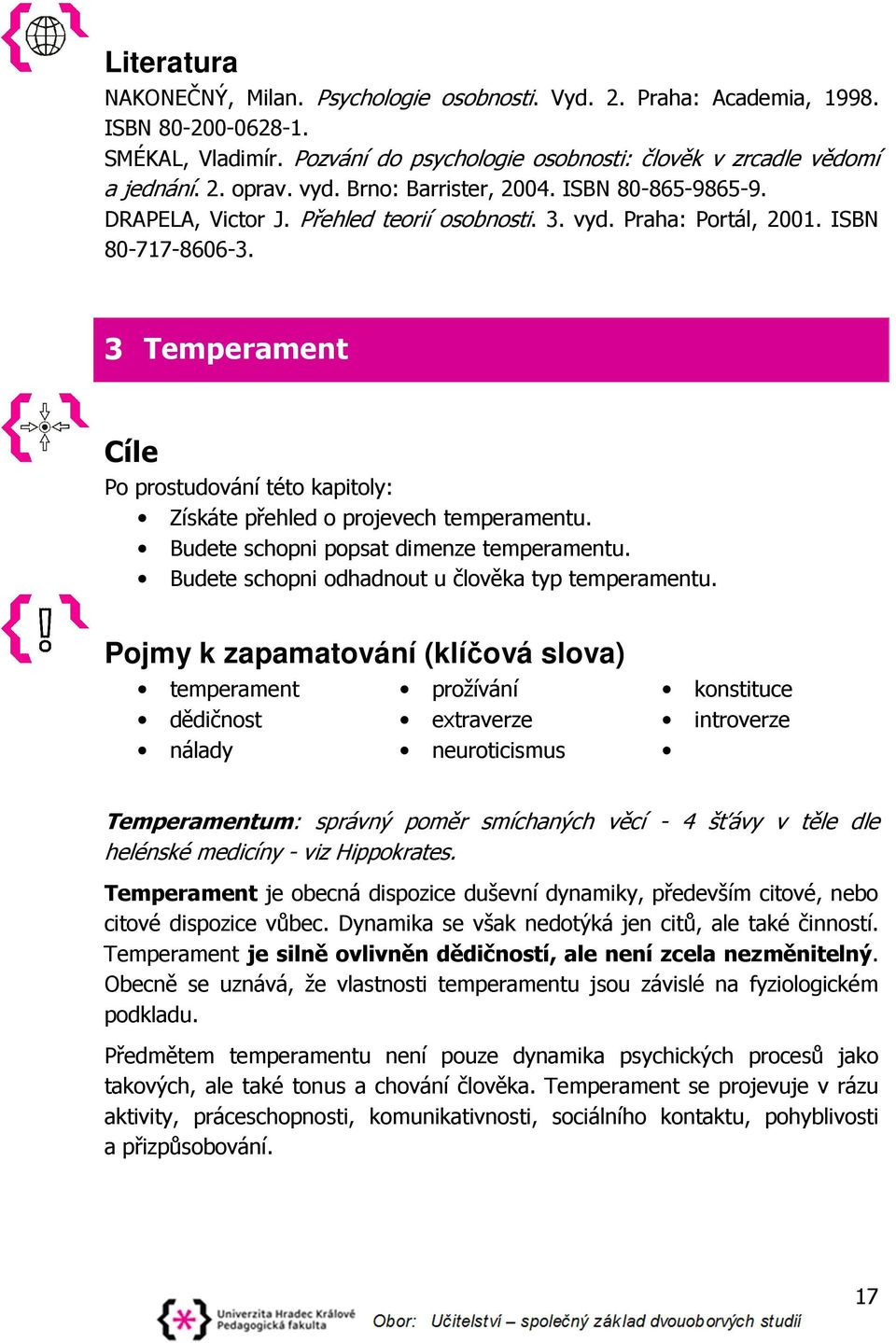 Temperament Cíle Po prostudování této kapitoly: Získáte přehled o projevech temperamentu. Budete schopni popsat dimenze temperamentu. Budete schopni odhadnout u člověka typ temperamentu.