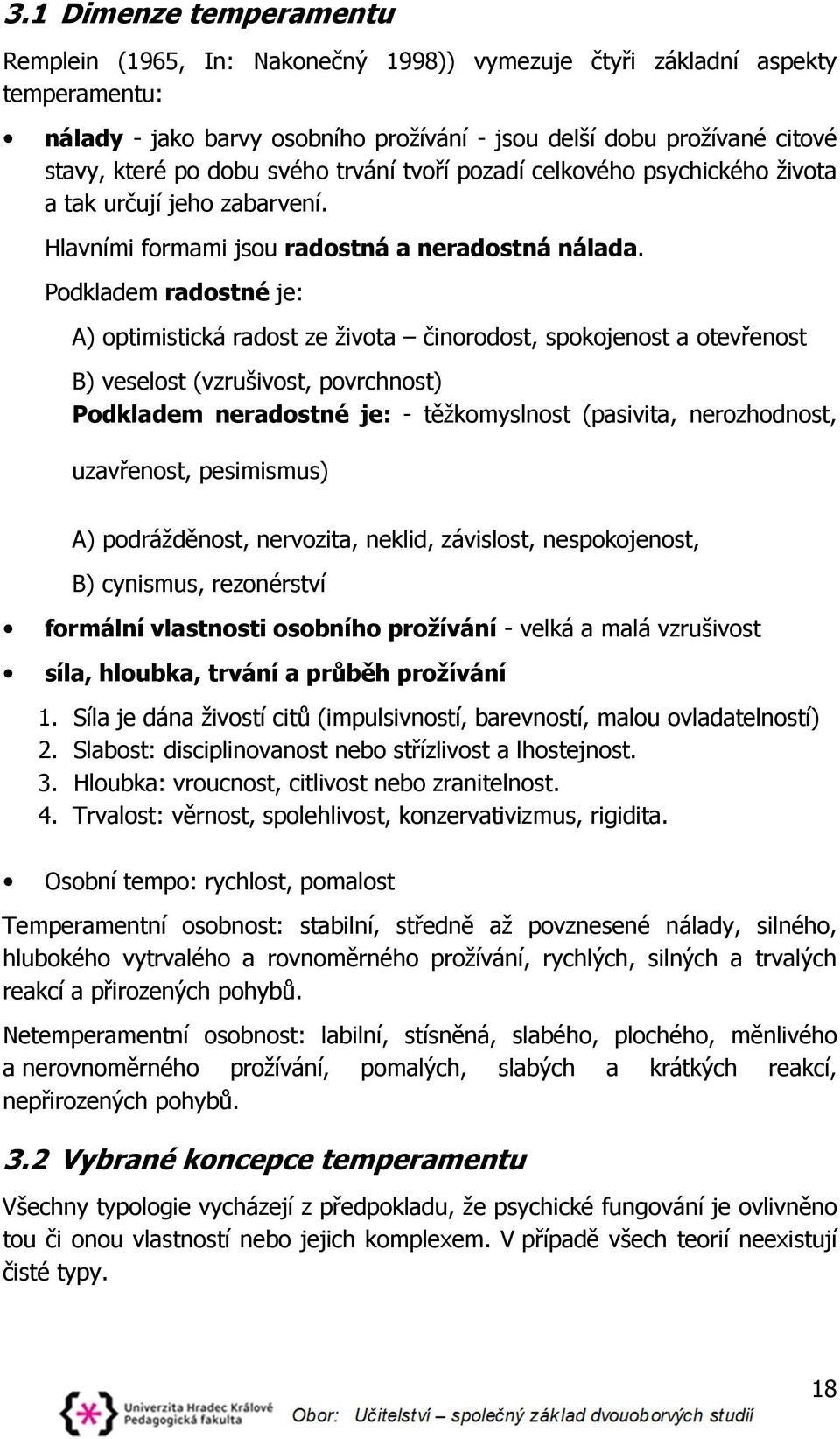 Podkladem radostné je: A) optimistická radost ze života činorodost, spokojenost a otevřenost B) veselost (vzrušivost, povrchnost) Podkladem neradostné je: - těžkomyslnost (pasivita, nerozhodnost,