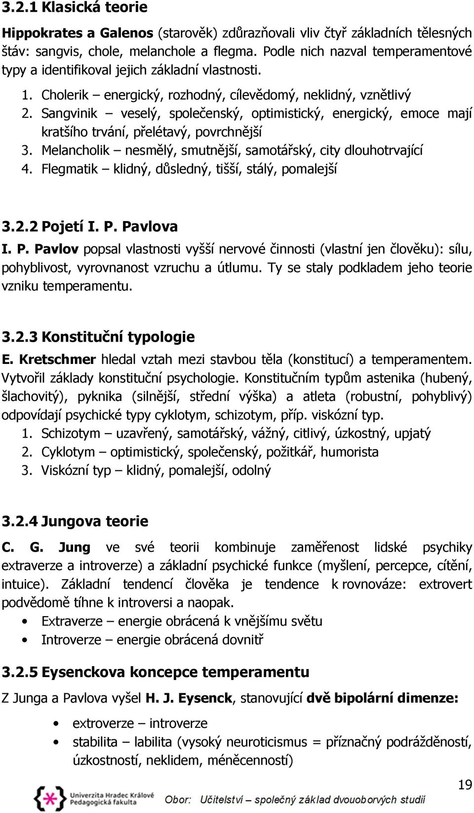 Sangvinik veselý, společenský, optimistický, energický, emoce mají kratšího trvání, přelétavý, povrchnější 3. Melancholik nesmělý, smutnější, samotářský, city dlouhotrvající 4.