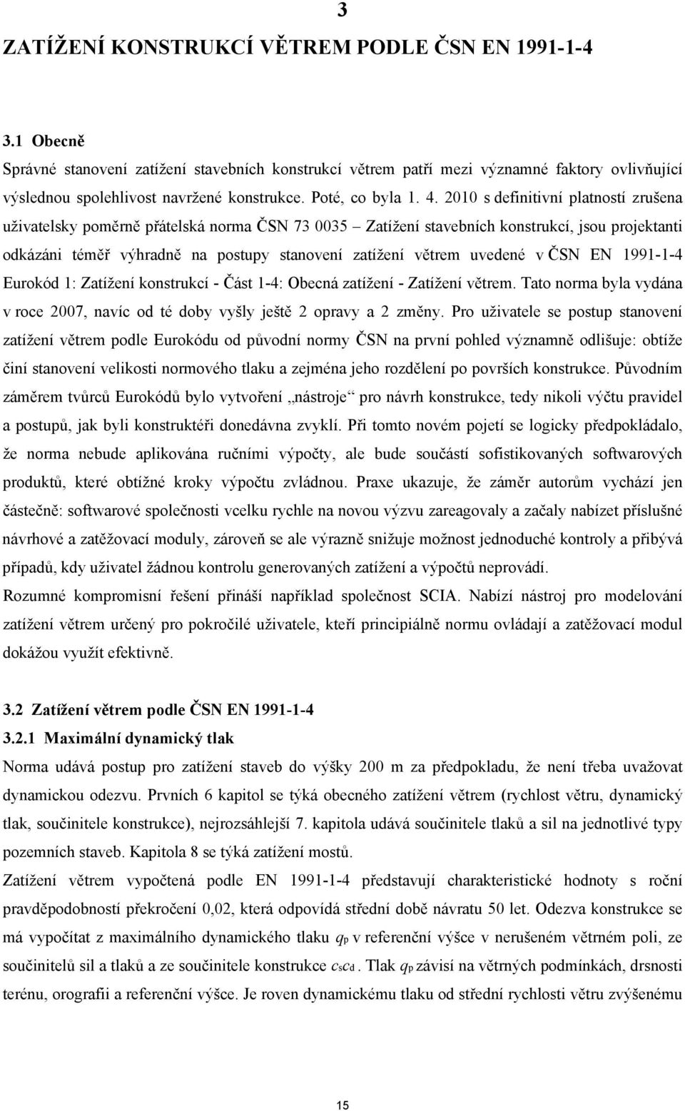 2010 s definitivní platností zrušena uživatelsky poměrně přátelská norma ČSN 73 0035 Zatížení stavebních konstrukcí, jsou projektanti odkázáni téměř výhradně na postupy stanovení zatížení větrem