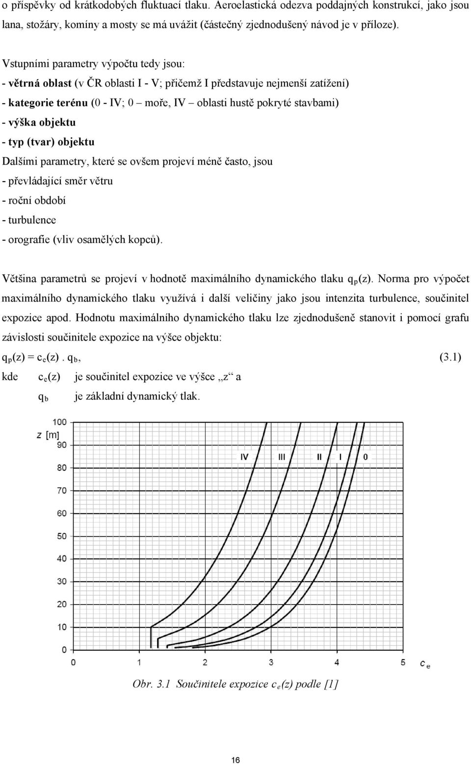 objektu - typ (tvar) objektu Dalšími parametry, které se ovšem projeví méně často, jsou - převládající směr větru - roční období - turbulence - orografie (vliv osamělých kopců).