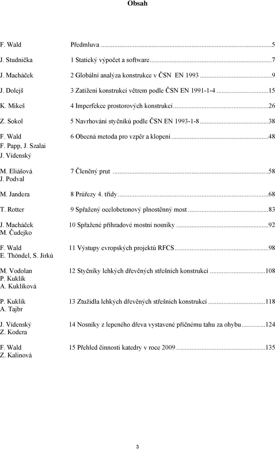 Eliášová 7 Členěný prut...58 J. Podval M. Jandera 8 Průřezy 4. třídy...68 T. Rotter 9 Spřažený ocelobetonový plnostěnný most...83 J. Macháček 10 Spřažené příhradové mostní nosníky...92 M. Čudejko F.