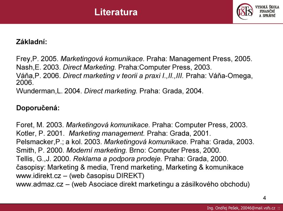 Praha: Computer Press, 2003. Kotler, P. 2001. Marketing management. Praha: Grada, 2001. Pelsmacker,P.; a kol. 2003. Marketingová komunikace. Praha: Grada, 2003. Smith, P. 2000. Moderní marketing.