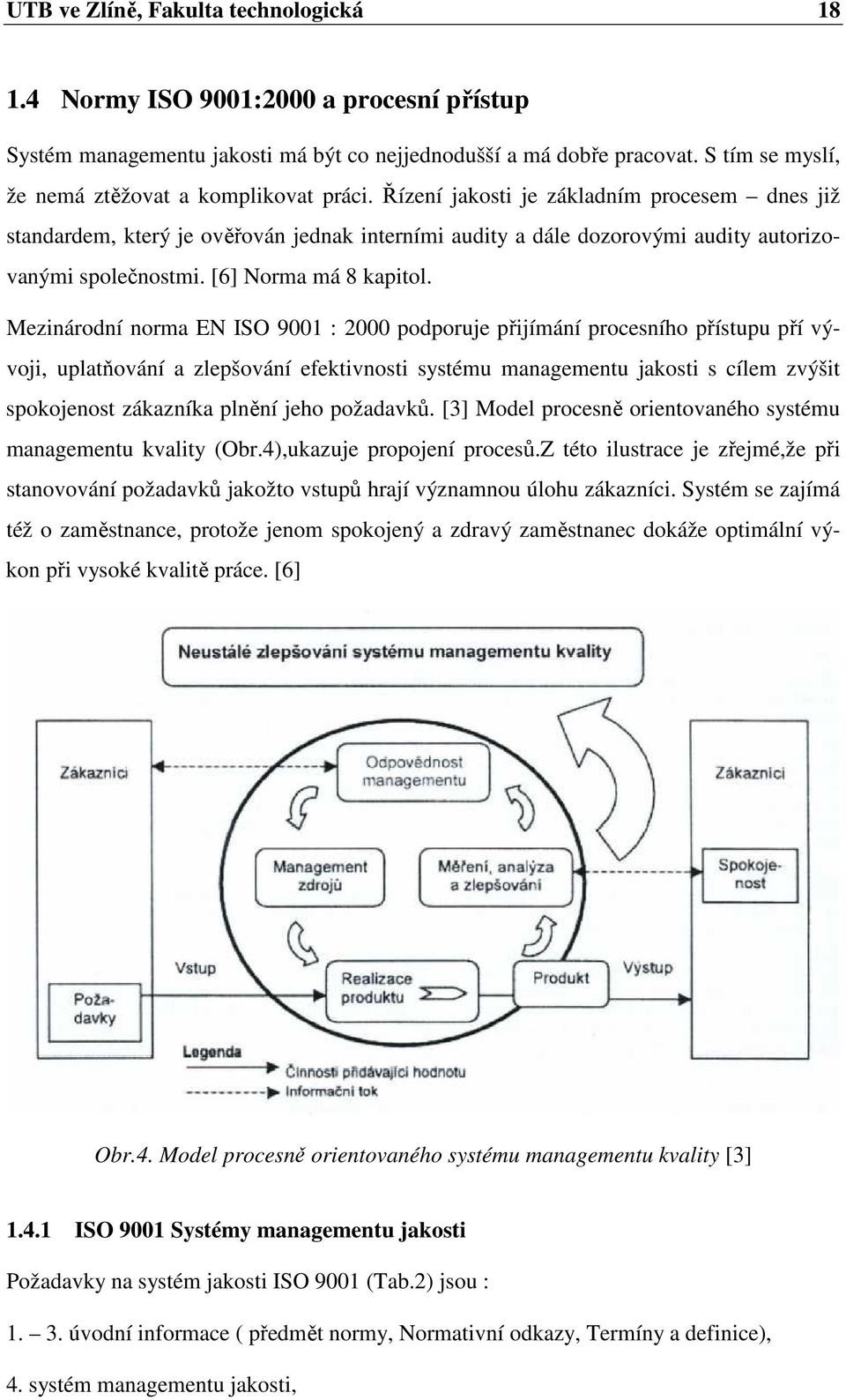 Řízení jakosti je základním procesem dnes již standardem, který je ověřován jednak interními audity a dále dozorovými audity autorizovanými společnostmi. [6] Norma má 8 kapitol.