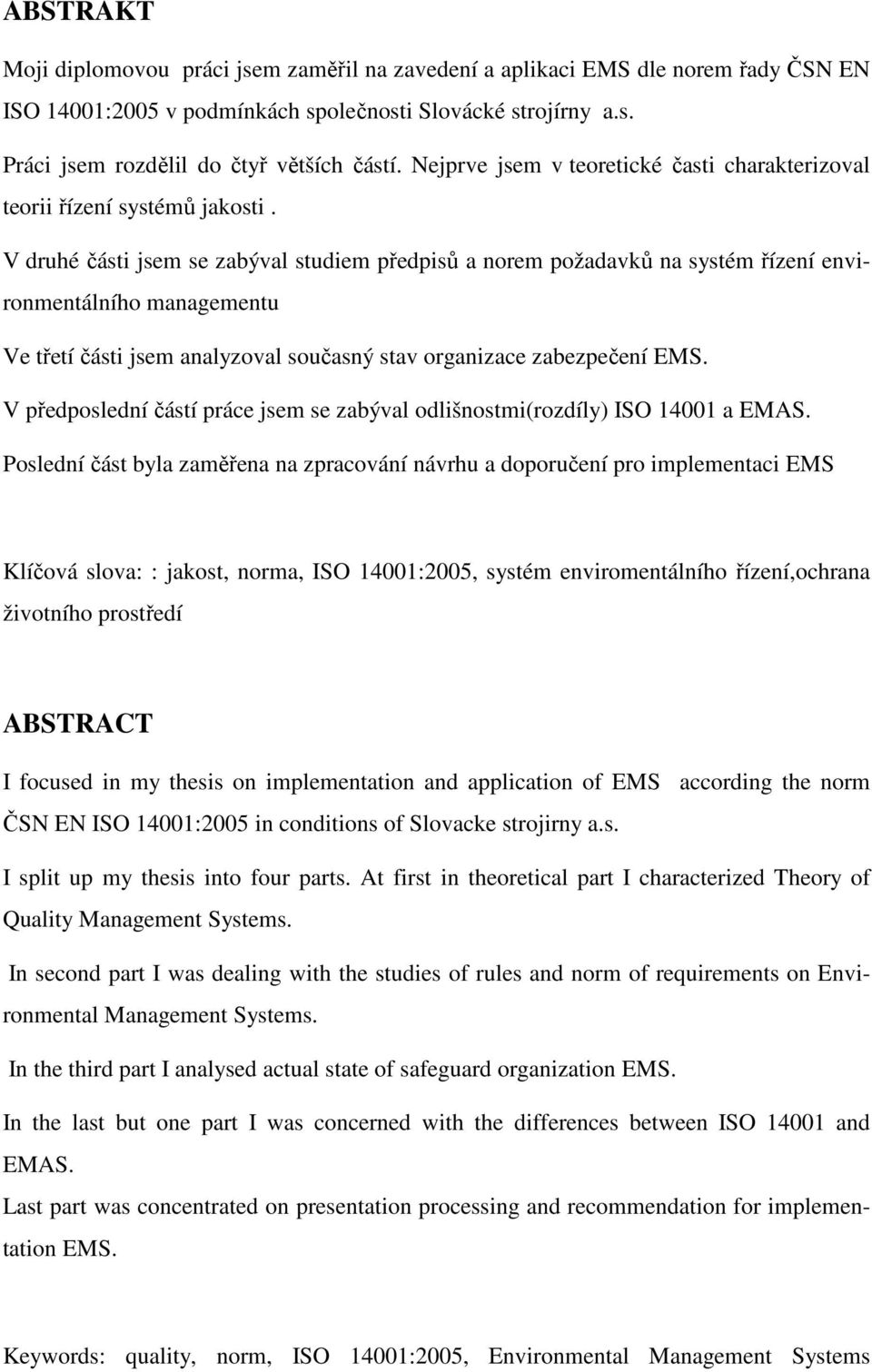 V druhé části jsem se zabýval studiem předpisů a norem požadavků na systém řízení environmentálního managementu Ve třetí části jsem analyzoval současný stav organizace zabezpečení EMS.