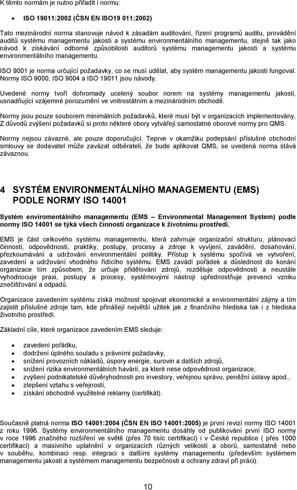 ISO 9001 je norma určující požadavky, co se musí udělat, aby systém managementu jakosti fungoval. Normy ISO 9000, ISO 9004 a ISO 19011 jsou návody.