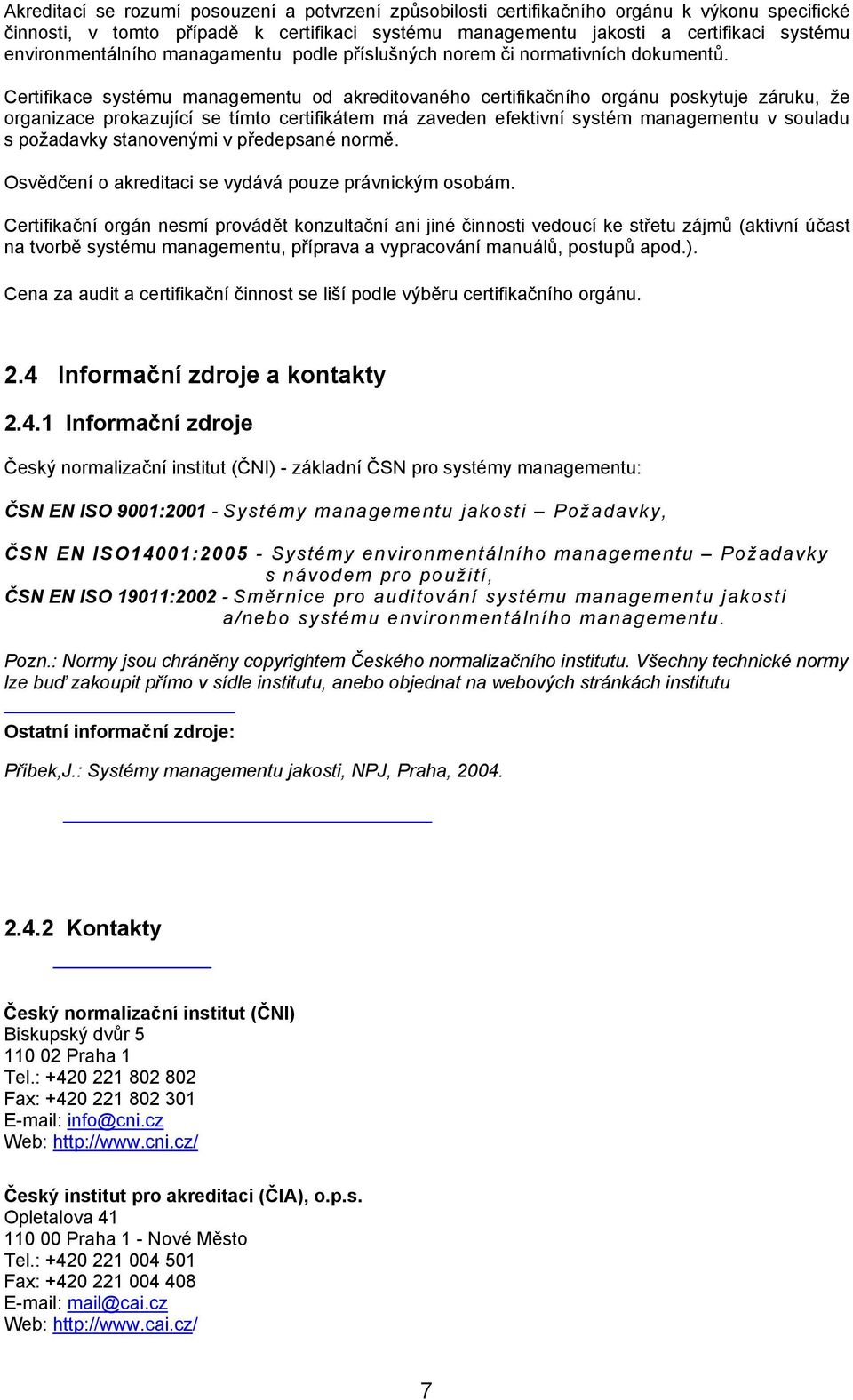 Certifikace systému managementu od akreditovaného certifikačního orgánu poskytuje záruku, že organizace prokazující se tímto certifikátem má zaveden efektivní systém managementu v souladu s požadavky