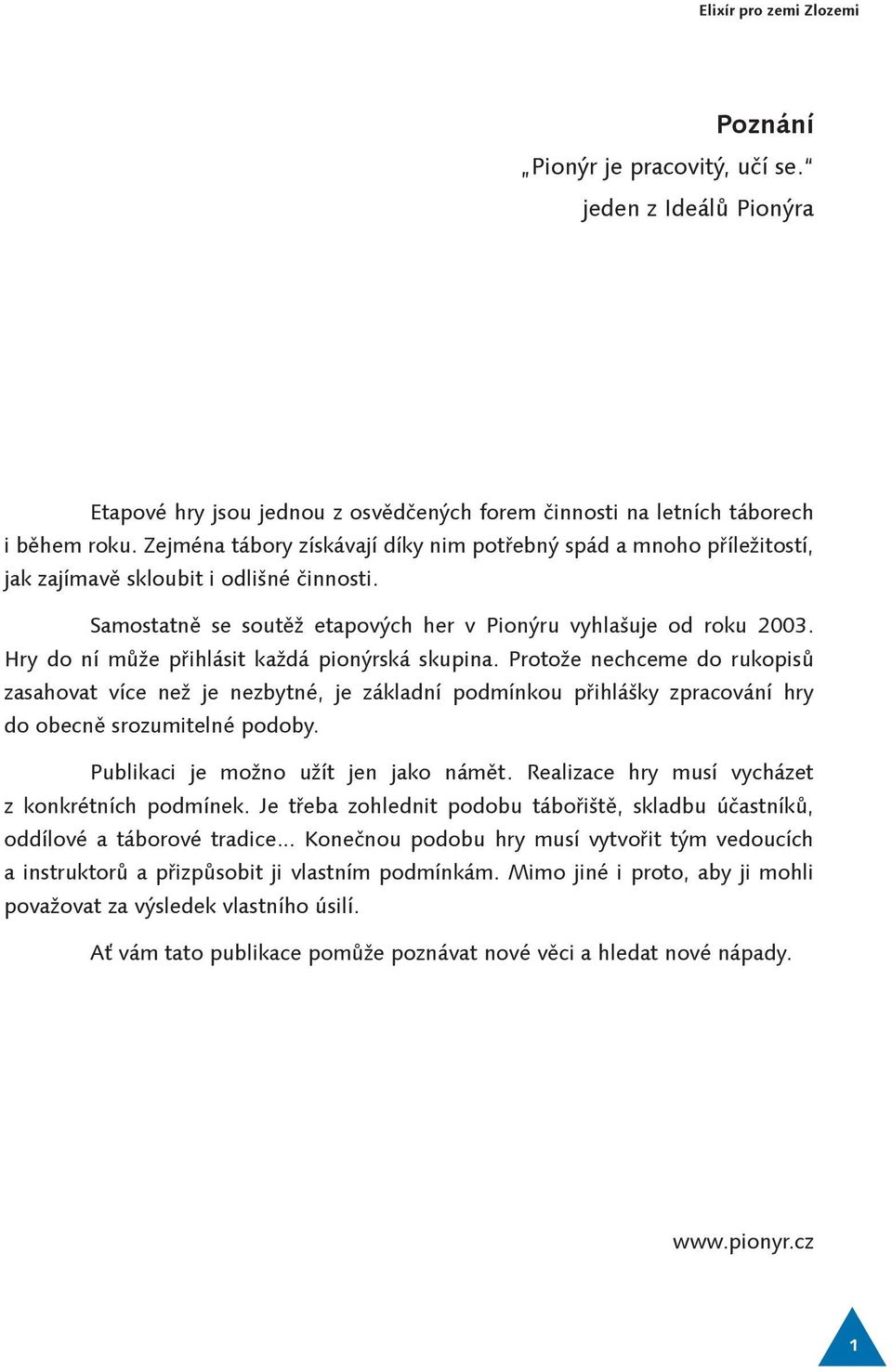 Hry do ní může přihlásit každá pionýrská skupina. Protože nechceme do rukopisů zasahovat více než je nezbytné, je základní podmínkou přihlášky zpracování hry do obecně srozumitelné podoby.