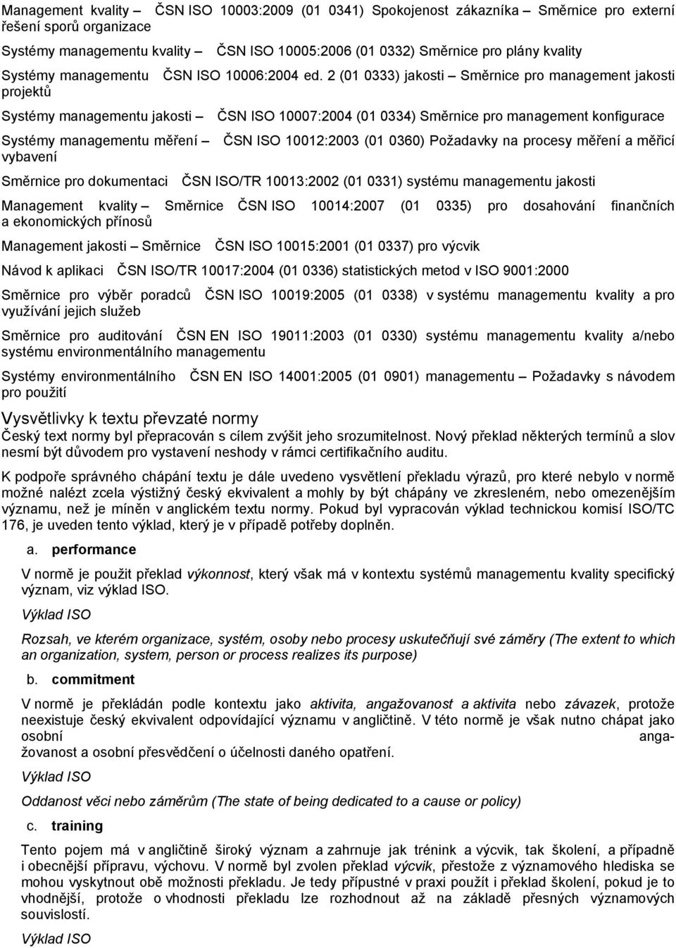 2 (01 0333) jakosti Směrnice pro management jakosti projektů Systémy managementu jakosti ČSN ISO 10007:2004 (01 0334) Směrnice pro management konfigurace Systémy managementu měření ČSN ISO 10012:2003