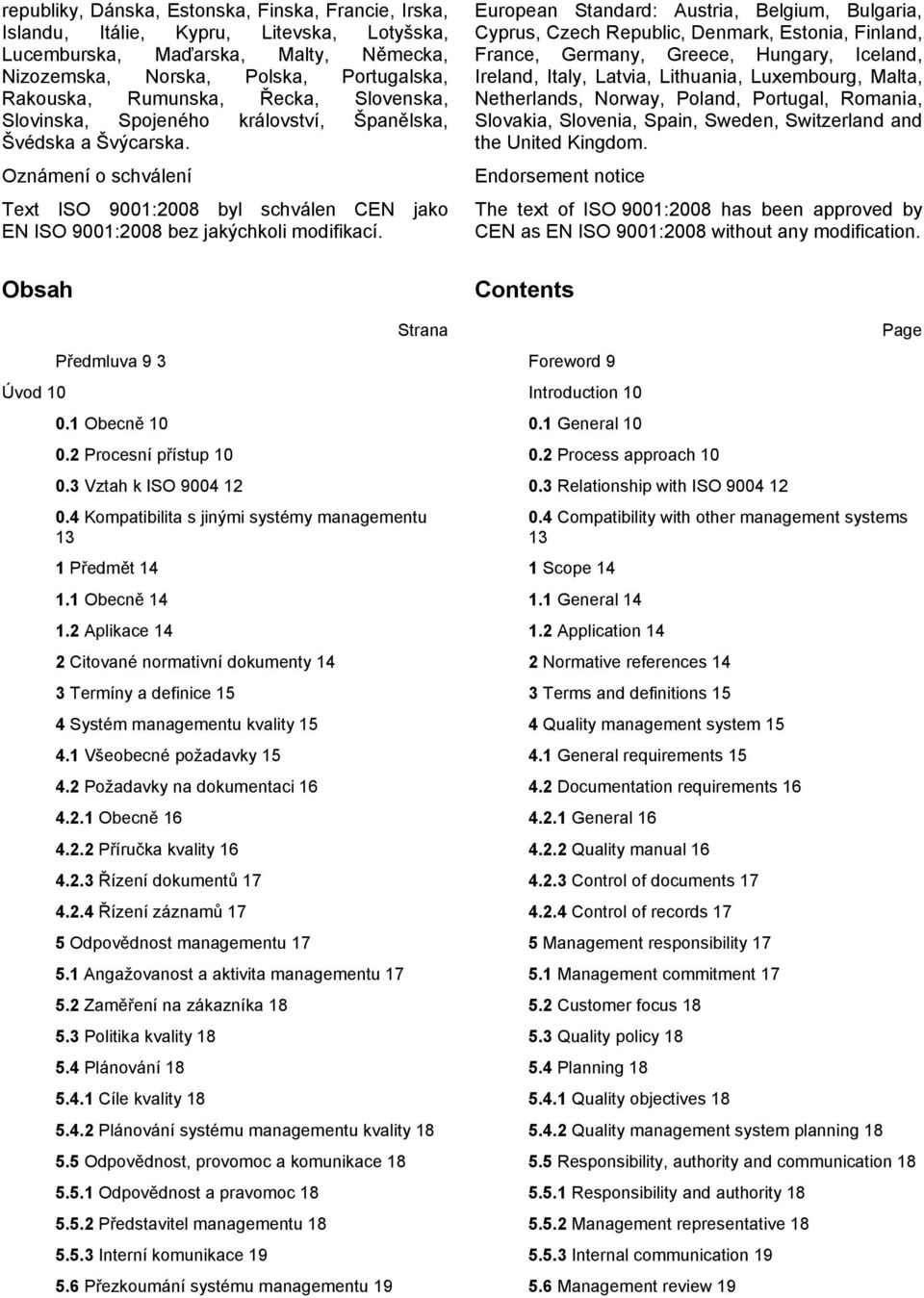 Obsah Strana Předmluva 9 3 Úvod 10 0.1 Obecně 10 0.2 Procesní přístup 10 0.3 Vztah k ISO 9004 12 0.4 Kompatibilita s jinými systémy managementu 13 1 Předmět 14 1.1 Obecně 14 1.