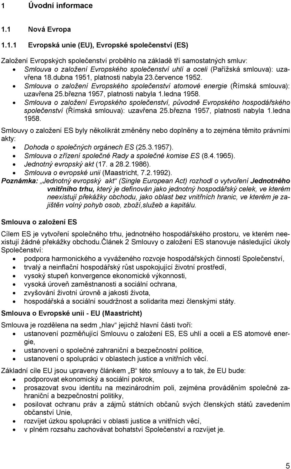 března 1957, platnosti nabyla 1.ledna 1958. Smlouva o založení Evropského společenství, původně Evropského hospodářského společenství (Římská smlouva): uzavřena 25.března 1957, platnosti nabyla 1.ledna 1958. Smlouvy o založení ES byly několikrát změněny nebo doplněny a to zejména těmito právními akty: Dohoda o společných orgánech ES (25.