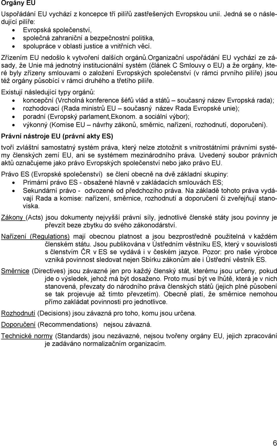 organizační uspořádání EU vychází ze zásady, že Unie má jednotný institucionální systém (článek C Smlouvy o EU) a že orgány, které byly zřízeny smlouvami o založení Evropských společenství (v rámci