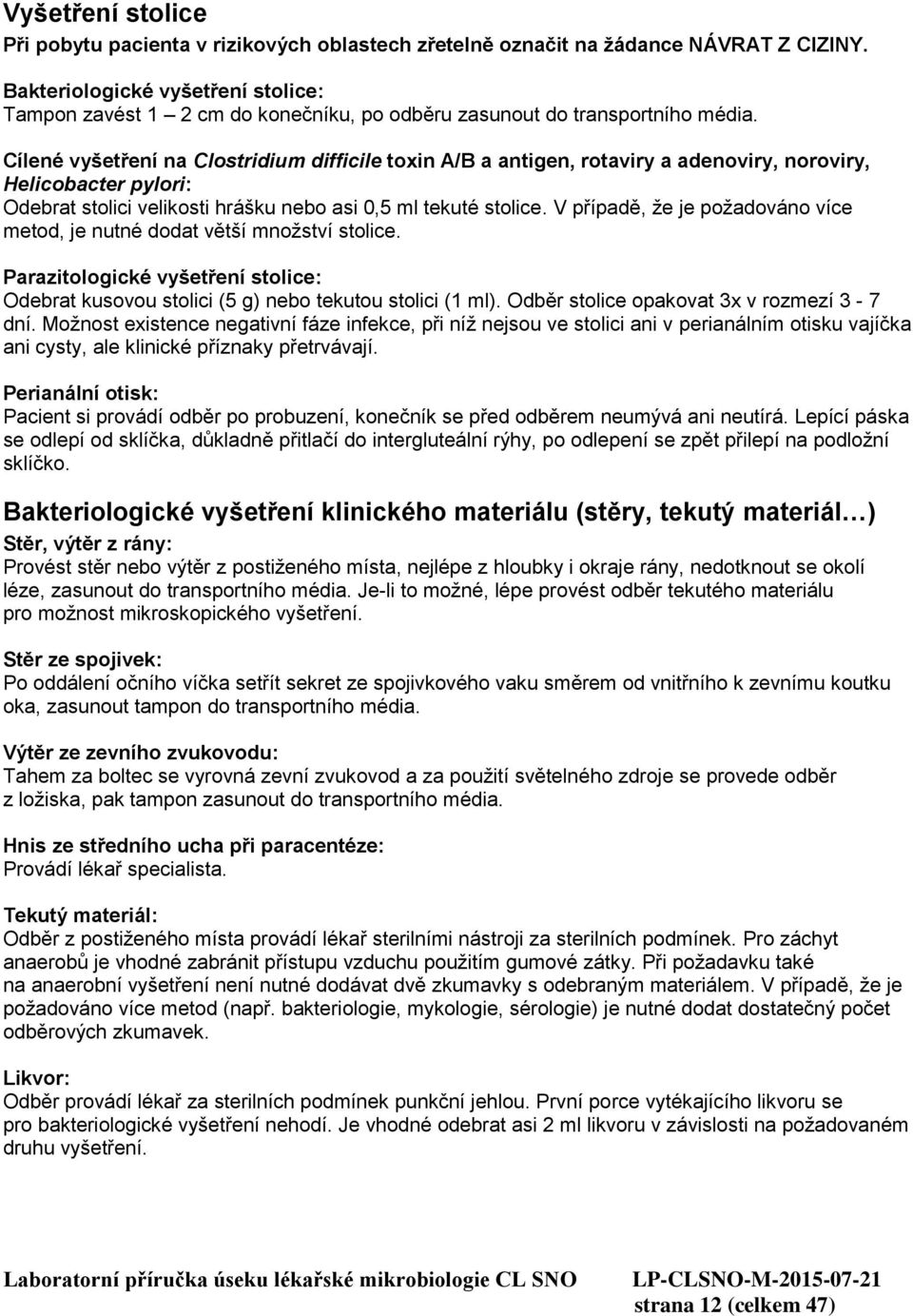 Cílené vyšetření na Clostridium difficile toxin A/B a antigen, rotaviry a adenoviry, noroviry, Helicobacter pylori: Odebrat stolici velikosti hrášku nebo asi 0,5 ml tekuté stolice.