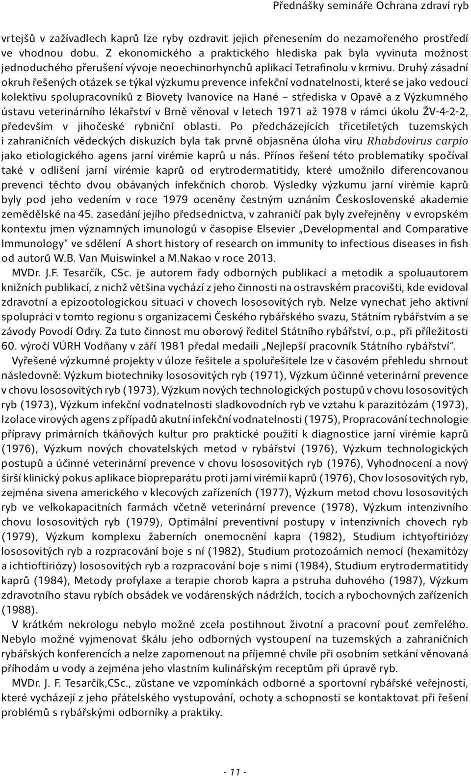 Druhý zásadní okruh řešených otázek se týkal výzkumu prevence infekční vodnatelnosti, které se jako vedoucí kolektivu spolupracovníků z Biovety Ivanovice na Hané střediska v Opavě a z Výzkumného