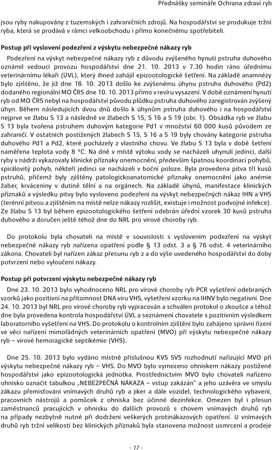 2013 v 7.30 hodin ráno úřednímu veterinárnímu lékaři (ÚVL), který ihned zahájil epizootologické šetření. Na základě anamnézy bylo zjištěno, že již dne 18. 10.