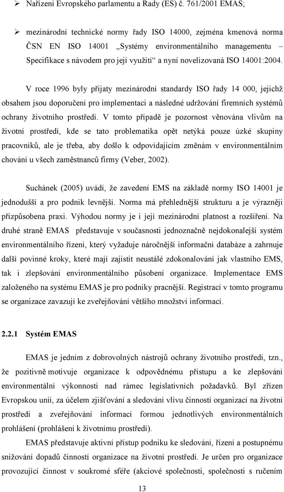 14001:2004. V roce 1996 byly přijaty mezinárodní standardy ISO řady 14 000, jejichž obsahem jsou doporučení pro implementaci a následné udržování firemních systémů ochrany životního prostředí.