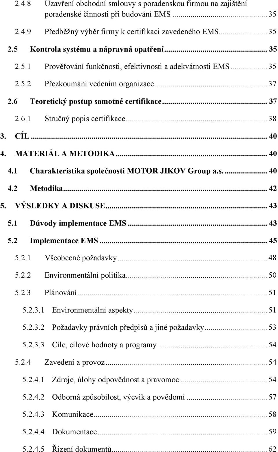 .. 38 3. CÍL... 40 4. MATERIÁL A METODIKA... 40 4.1 Charakteristika společnosti MOTOR JIKOV Group a.s.... 40 4.2 Metodika... 42 5. VÝSLEDKY A DISKUSE... 43 5.1 Důvody implementace EMS... 43 5.2 Implementace EMS.