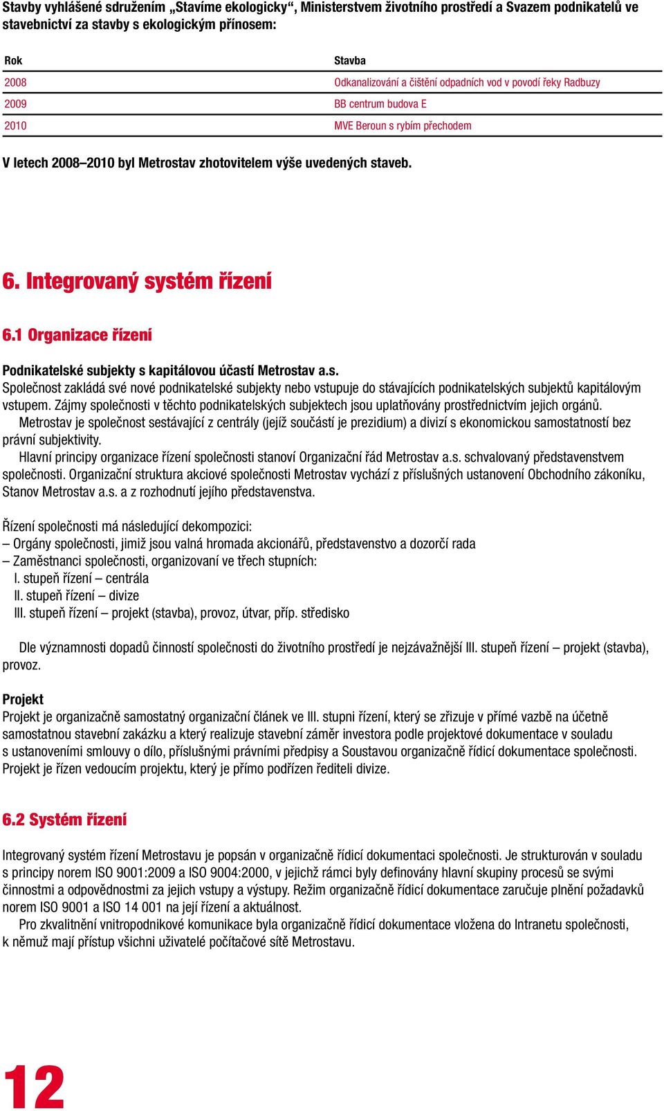 1 Organizace řízení Podnikatelské subjekty s kapitálovou účastí Metrostav a.s. Společnost zakládá své nové podnikatelské subjekty nebo vstupuje do stávajících podnikatelských subjektů kapitálovým vstupem.