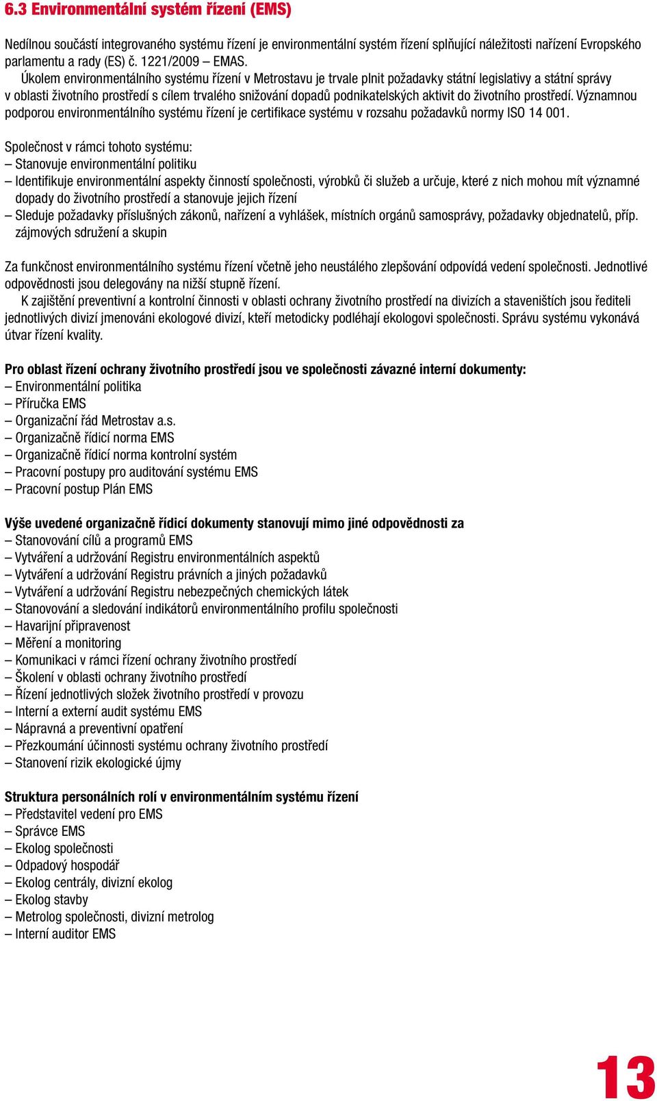 Úkolem environmentálního systému řízení v Metrostavu je trvale plnit požadavky státní legislativy a státní správy v oblasti životního prostředí s cílem trvalého snižování dopadů podnikatelských