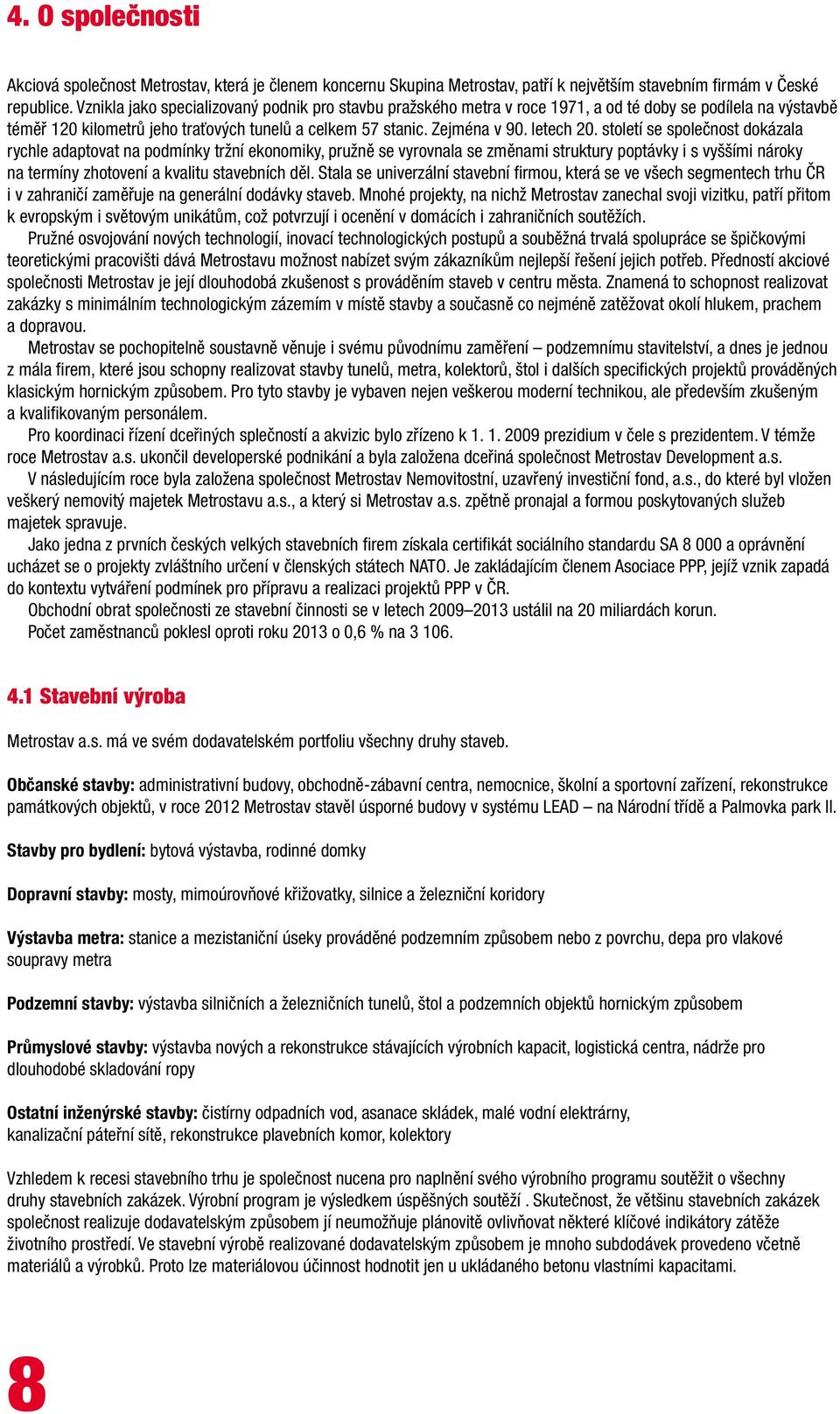 století se společnost dokázala rychle adaptovat na podmínky tržní ekonomiky, pružně se vyrovnala se změnami struktury poptávky i s vyššími nároky na termíny zhotovení a kvalitu stavebních děl.