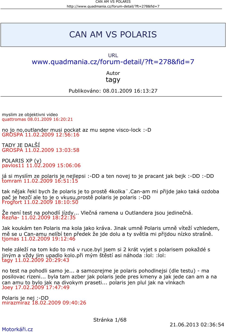 02.2009 16:51:15 tak nějak řekl bych že polaris je to prostě 4kolka.Can-am mi přijde jako taká ozdoba pač je hezčí ale to je o vkusu,prostě polaris je polaris :-DD Frogfort 11.02.2009 18:10:50 Že není test na pohodlí jízdy.