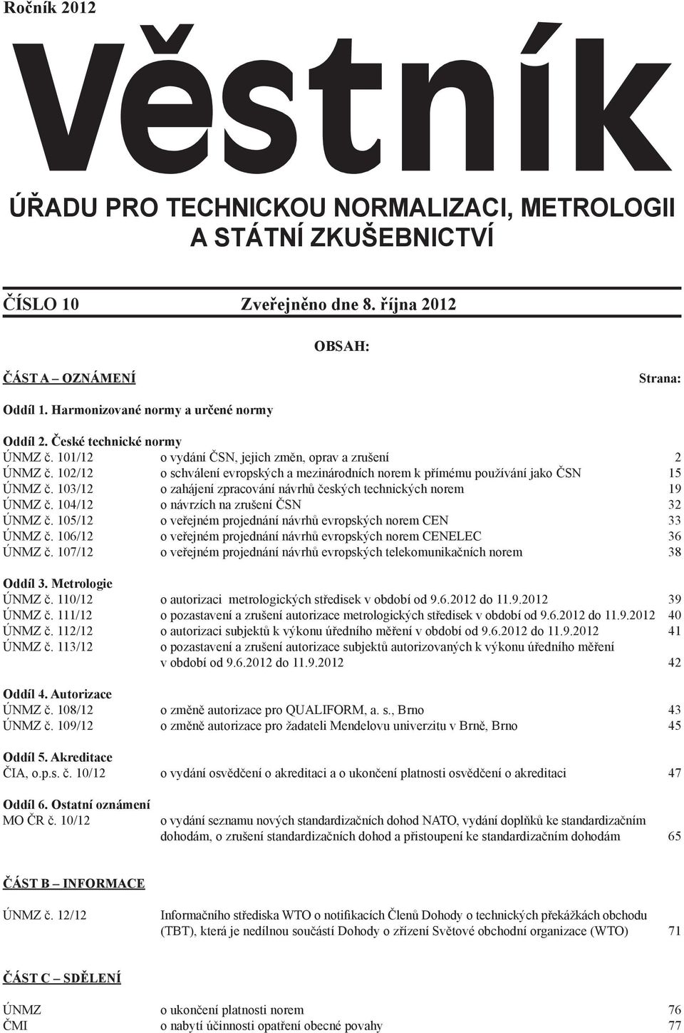 103/12 o zahájení zpracování návrhů českých technických norem 19 ÚNMZ č. 104/12 o návrzích na zrušení ČSN 32 ÚNMZ č. 105/12 o veřejném projednání návrhů evropských norem CEN 33 ÚNMZ č.