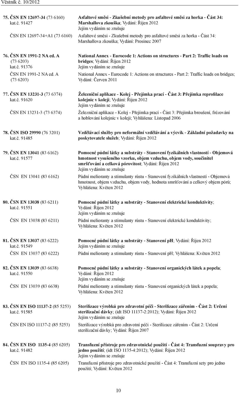 směsi za horka - Část 34: Marshallova zkouška; Vydání: Prosinec 2007 76. ČSN EN 1991-2 NA ed. A (73 6203) kat.č. 91376 ČSN EN 1991-2 NA ed.