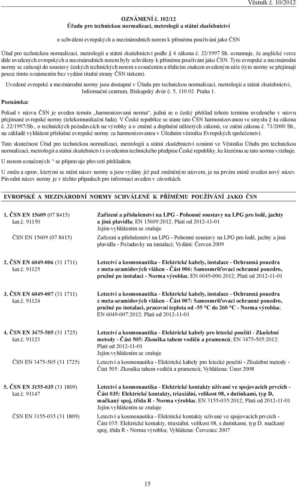 státní zkušebnictví podle 4 zákona č. 22/1997 Sb. oznamuje, že anglické verze dále uvedených evropských a mezinárodních norem byly schváleny k přímému používání jako ČSN.