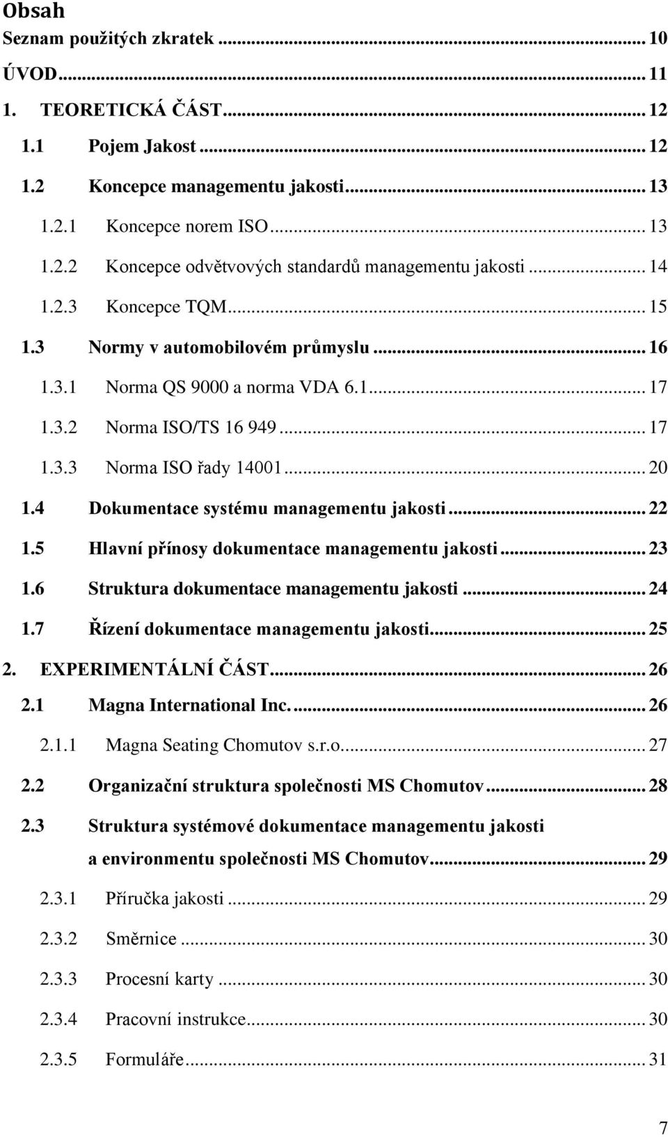 4 Dokumentace systému managementu jakosti... 22 1.5 Hlavní přínosy dokumentace managementu jakosti... 23 1.6 Struktura dokumentace managementu jakosti... 24 1.7 Řízení dokumentace managementu jakosti.