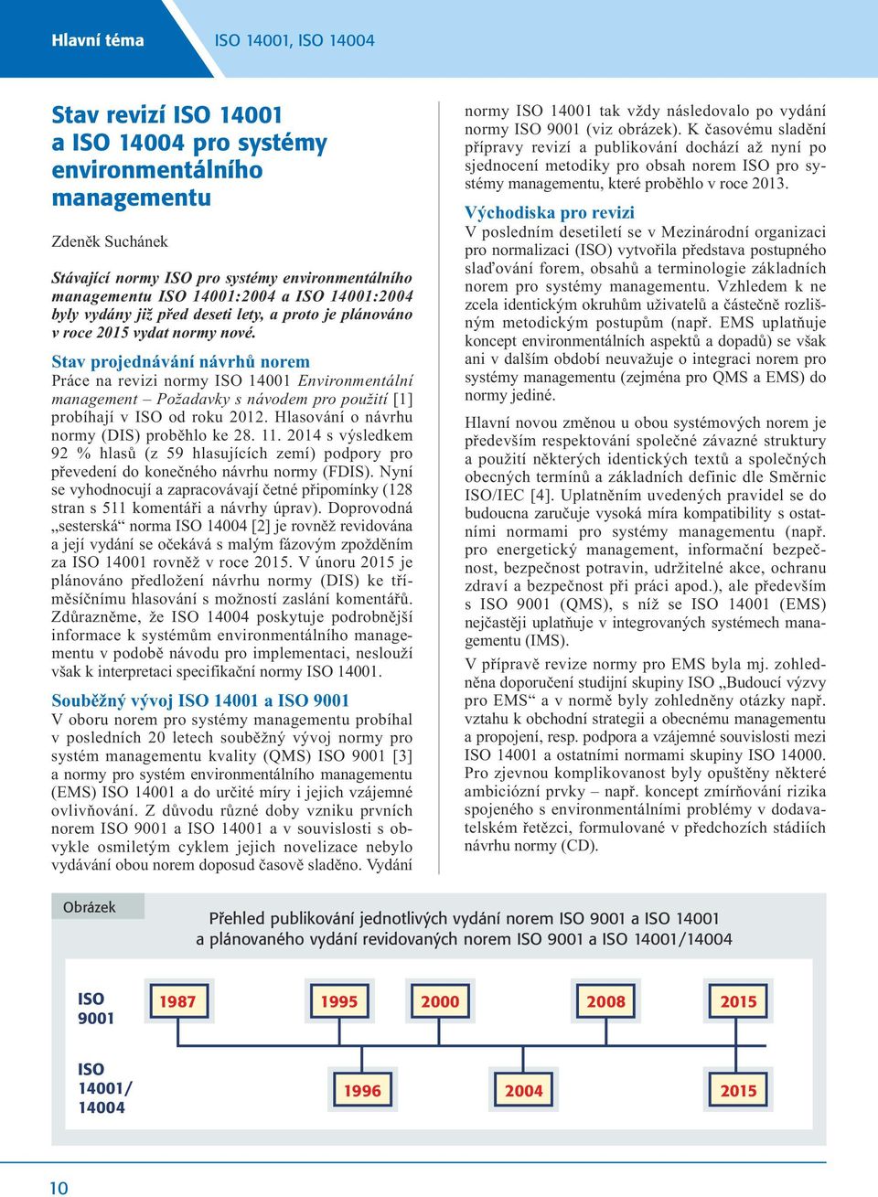 Stav projednávání návrhů norem Práce na revizi normy ISO 14001 Environmentální management Požadavky s návodem pro použití [1] probíhají v ISO od roku 2012.