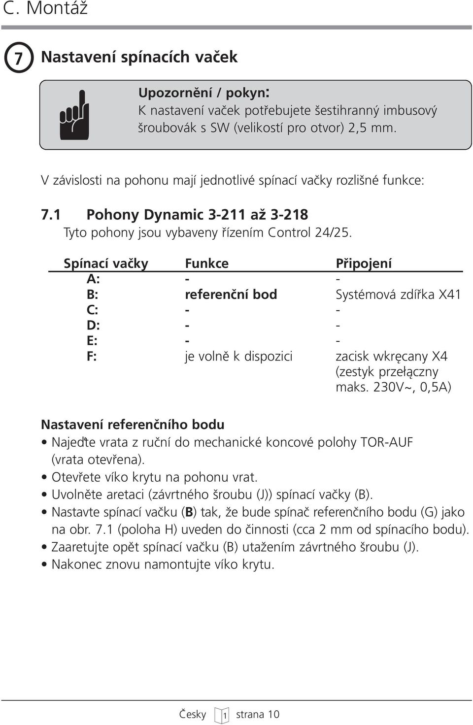 Spínací vaãky Funkce Pfiipojení A: - - B: referenãní bod Systémová zdífika X41 C: - - D: - - E: - - F: je volnû k dispozici zacisk wkr cany X4 (zestyk prze àczny maks.