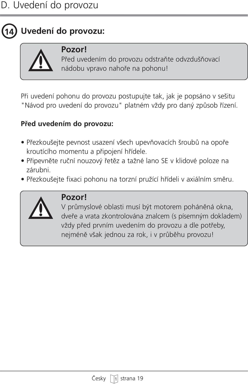 Pfied uvedením do provozu: Pfiezkou ejte pevnost usazení v ech upevàovacích roubû na opofie kroutícího momentu a pfiipojení hfiídele.