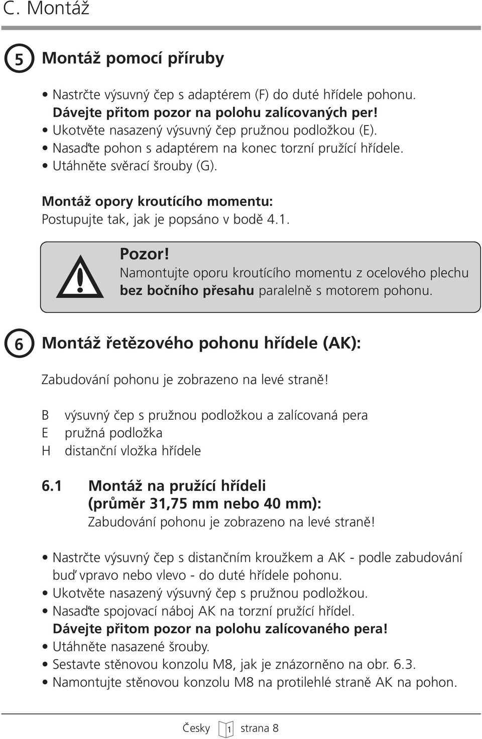 Namontujte oporu kroutícího momentu z ocelového plechu bez boãního pfiesahu paralelnû s motorem pohonu. O 6 MontáÏ fietûzového pohonu hfiídele (AK): Zabudování pohonu je zobrazeno na levé stranû!