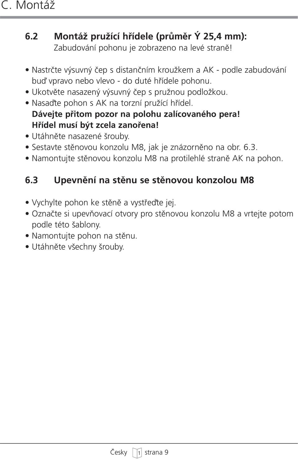 Nasaìte pohon s AK na torzní pruïící hfiídel. Dávejte pfiitom pozor na polohu zalícovaného pera! Hfiídel musí b t zcela zanofiena! Utáhnûte nasazené rouby.