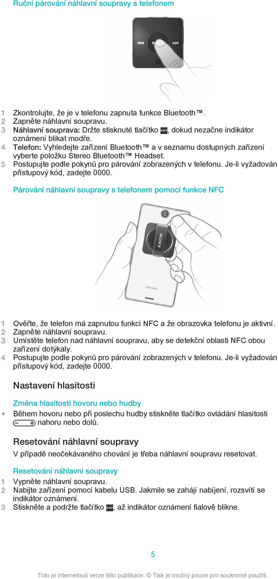 4 Telefon: Vyhledejte zařízení Bluetooth a v seznamu dostupných zařízení vyberte položku Stereo Bluetooth Headset. 5 Postupujte podle pokynů pro párování zobrazených v telefonu.