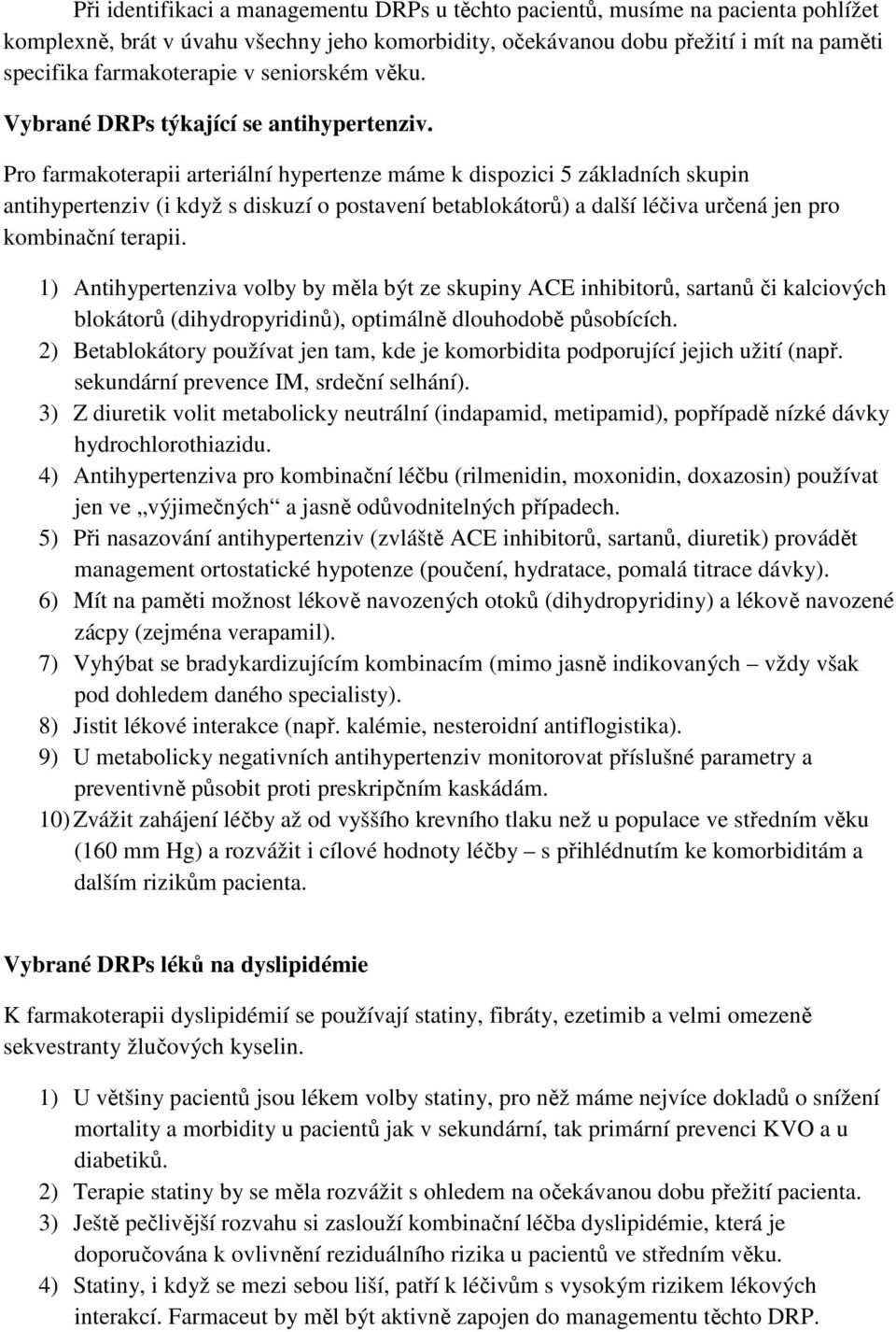 Pro farmakoterapii arteriální hypertenze máme k dispozici 5 základních skupin antihypertenziv (i když s diskuzí o postavení betablokátorů) a další léčiva určená jen pro kombinační terapii.