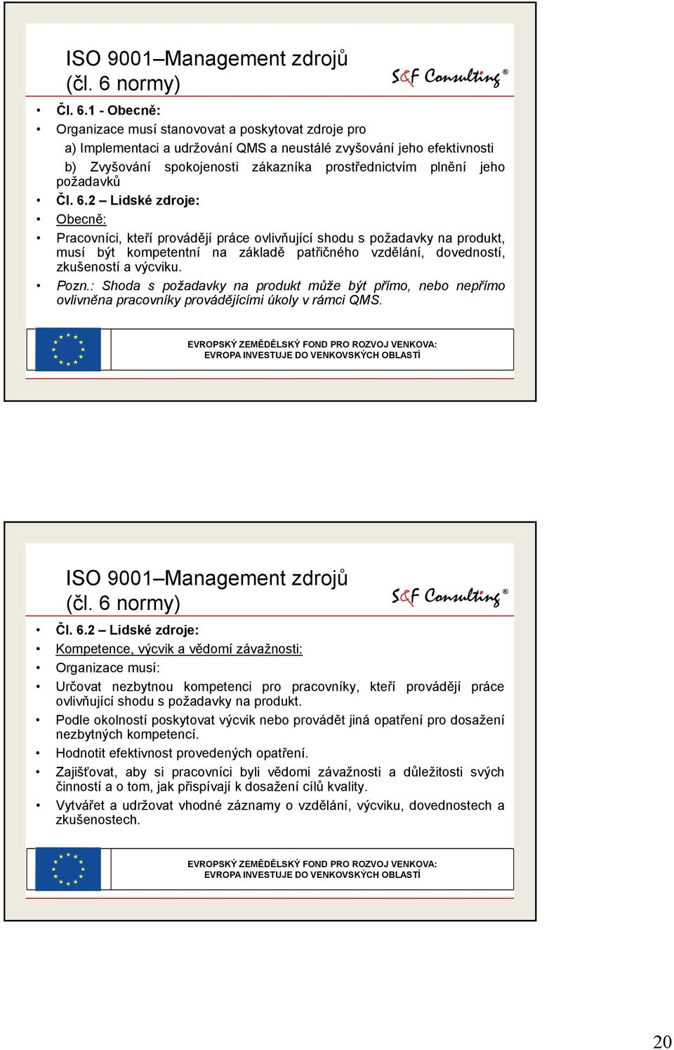 1 - Obecně: Organizace musí stanovovat a poskytovat zdroje pro a) Implementaci a udržování QMS a neustálé zvyšování jeho efektivnosti b) Zvyšování spokojenosti zákazníka prostřednictvím plnění jeho