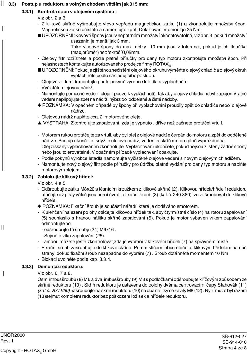 jak 3 mm Také vlasové špony do max délky 10 mm jsou v toleranci, pokud jejich tloušťka (max,průměr) nepřekročí 0,05mm - Olejový filtr rozřízněte a podle platné příručky pro daný typ motoru