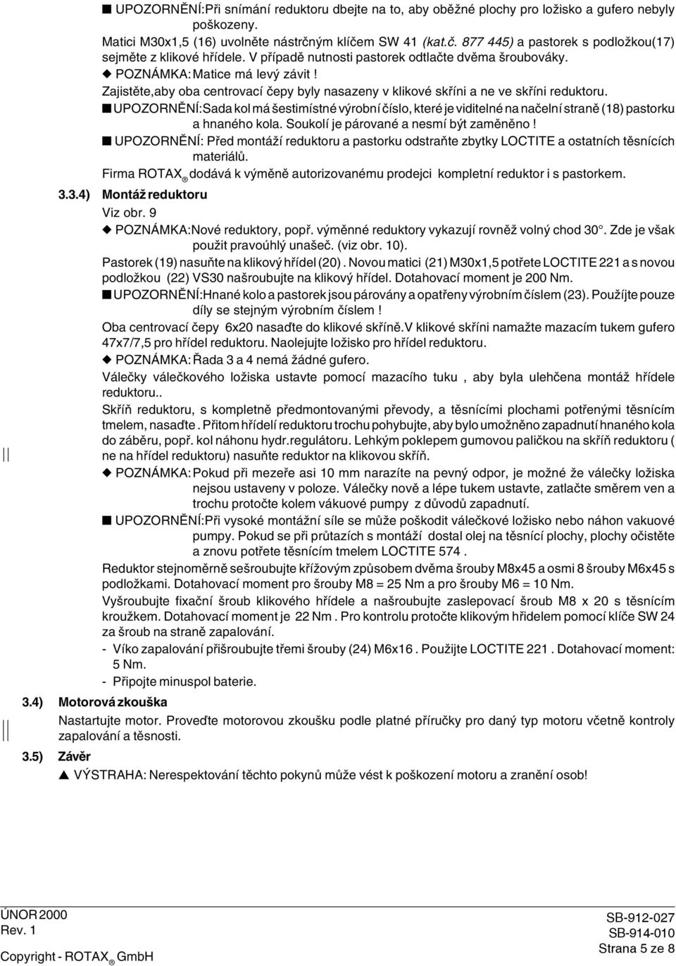 Zajistěte,aby oba centrovací čepy byly nasazeny v klikové skříni a ne ve skříni reduktoru UPOZORNĚNÍ:Sada kol má šestimístné výrobní číslo, které je viditelné na načelní straně (18) pastorku a