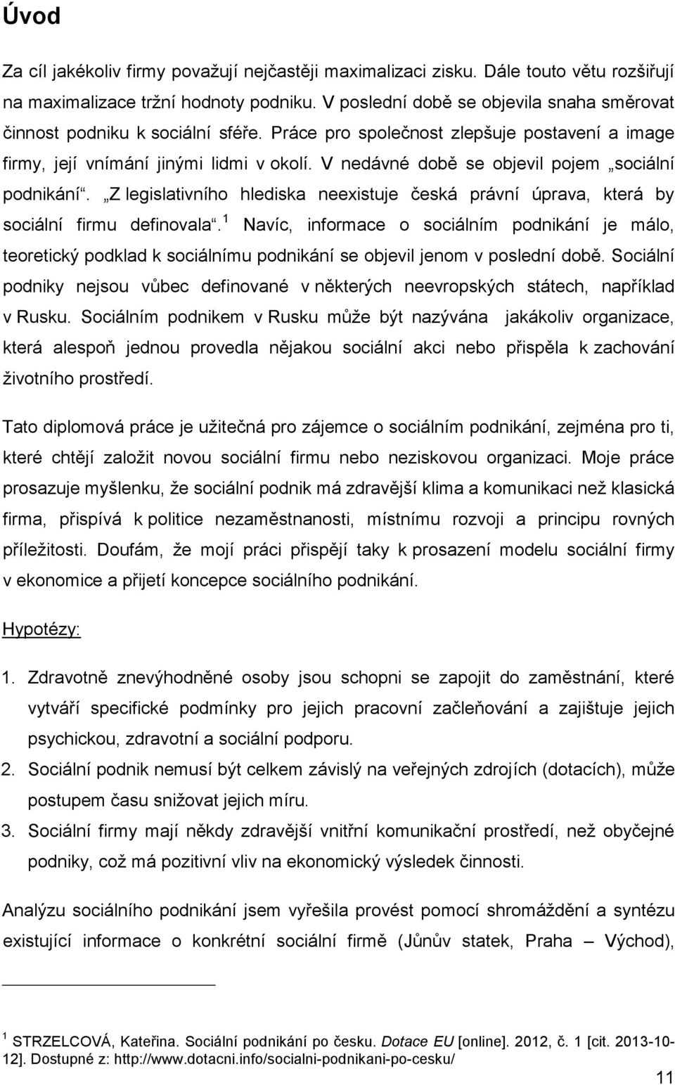 V nedávné době se objevil pojem sociální podnikání. Z legislativního hlediska neexistuje česká právní úprava, která by sociální firmu definovala.