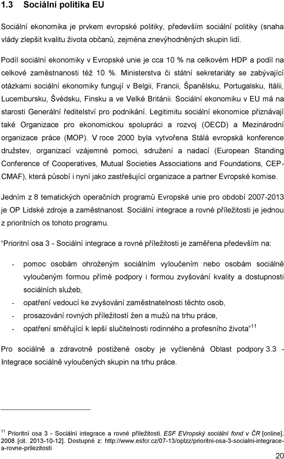 Ministerstva či státní sekretariáty se zabývající otázkami sociální ekonomiky fungují v Belgii, Francii, Španělsku, Portugalsku, Itálii, Lucembursku, Švédsku, Finsku a ve Velké Británii.