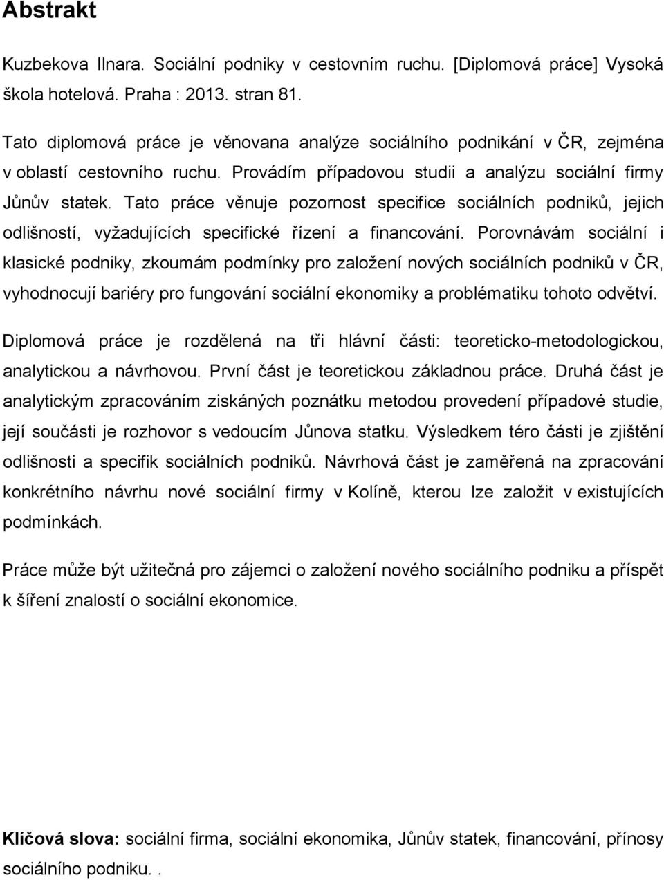 Tato práce věnuje pozornost specifice sociálních podniků, jejich odlišností, vyžadujících specifické řízení a financování.